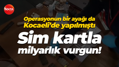 Operasyonun bir ayağı da Kocaeli’de yapılmıştı… Sim kartla milyarlık vurgun!