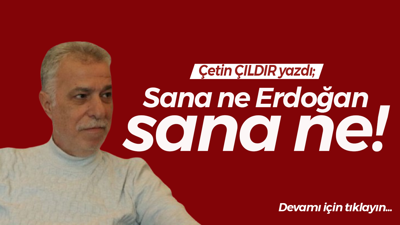 Sana ne Erdoğan sana ne!