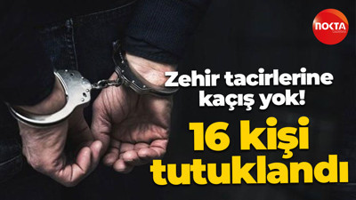 Zehir tacirlerine kaçış yok! 16 kişi tutuklandı