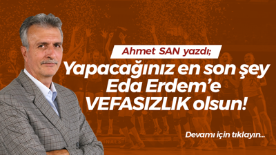 Yapacağınız en son şey Eda Erdem’e VEFASIZLIK olsun!