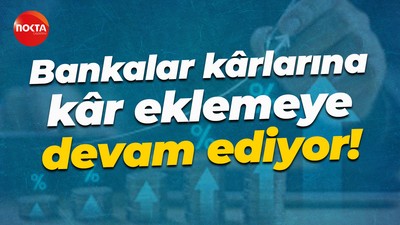 Bankalar kârlarına kâr eklemeye devam ediyor!