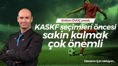 KASKF seçimleri öncesi sakin kalmak çok önemli