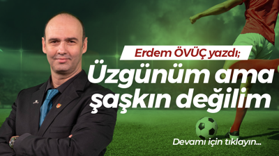 Üzgünüm ama şaşkın değilim