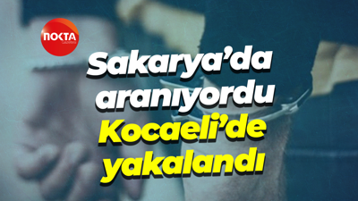 Sakarya’da aranıyordu, Kocaeli’de yakalandı