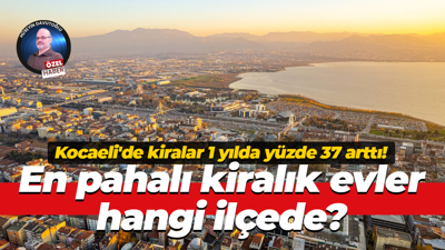 Kocaeli'de kiralar 1 yılda yüzde 37 arttı! En pahalı kiralık evler hangi ilçede?