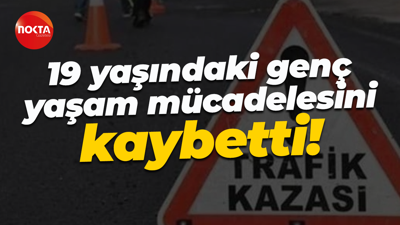 19 yaşındaki genç yaşam mücadelesini kaybetti!