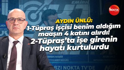 Aydın Ünlü: Tüpraş işçisi benim aldığım maaşın 4 katını alırdı!