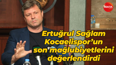 Ertuğrul Sağlam, Kocaelispor’un son mağlubiyetlerini değerlendirdi