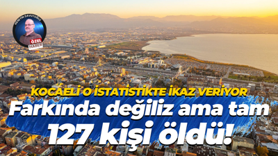 Kocaeli o istatistikte ikaz veriyor… Farkında değiliz ama tam 127 kişi öldü!