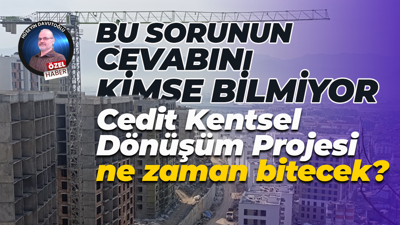 Bu sorunun cevabını kimse bilmiyor… Cedit Kentsel Dönüşüm Projesi ne zaman bitecek?