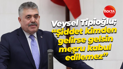 Veysal Tipioğlu; “Şiddet kimden gelirse gelsin meşru kabul edilemez”