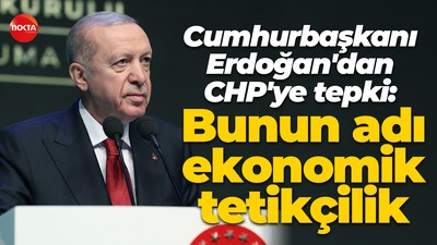 Cumhurbaşkanı Erdoğan'dan CHP'ye tepki: Bunun adı ekonomik tetikçilik