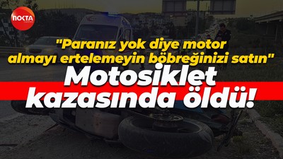 "Paranız yok diye motor almayı ertelemeyin, böbreğinizi satın" Motosiklet kazasında öldü!