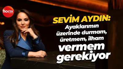 Sevim Aydın: Ayaklarımın üzerinde durmam, üretmem, ilham vermem gerekiyor