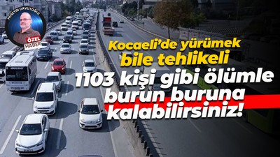 Kocaeli’de yürümek bile tehlikeli… 1103 kişi gibi ölümle burun buruna kalabilirsiniz!