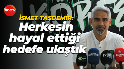 İsmet Taşdemir: Herkesin hayal ettiği hedefe ulaştık