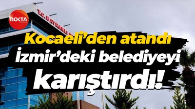 Kocaeli’den atandı, İzmir’deki belediyeyi karıştırdı!