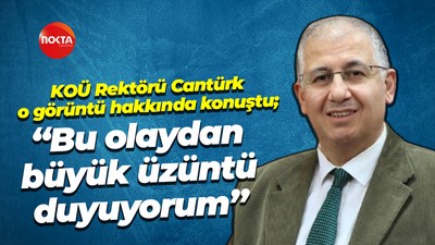 KOÜ Rektörü Cantürk o görüntü hakkında konuştu; “Bu olaydan büyük üzüntü duyuyorum”