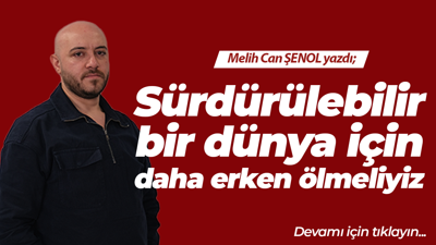 Sürdürülebilir bir dünya için daha erken ölmeliyiz