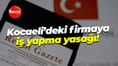 Kocaeli’deki firmaya iş yapma yasağı!