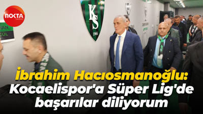 İbrahim Hacıosmanoğlu: Kocaelispor'a Süper Lig'de başarılar diliyorum