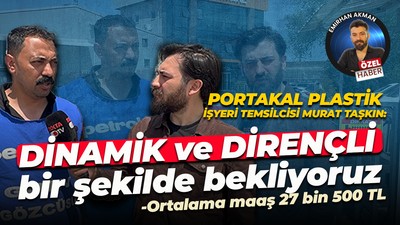 Portakal Plastik işyeri temsilcisi Murat Taşkın: Dinamik ve dirençli bir şekilde bekliyoruz