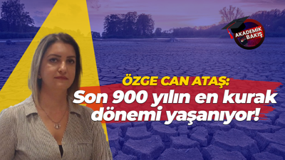 Özge Can Ataş: Son 900 yılın en kurak dönemi yaşanıyor!