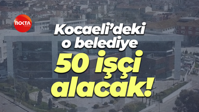 Kocaeli’deki o belediye 50 işçi alacak!