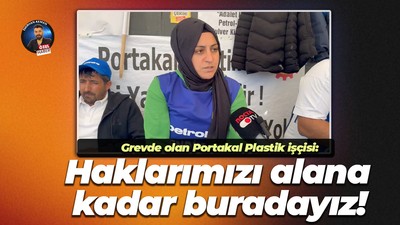 Grevde olan Portakal Plastik işçisi: Haklarımızı alana kadar buradayız!