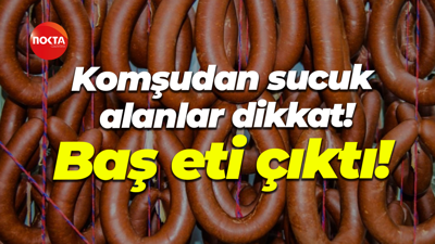 Komşudan sucuk alanlar dikkat! Baş eti çıktı!