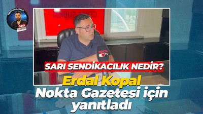 Sarı sendikacılık nedir? Erdal Kopal Nokta Gazetesi için yanıtladı