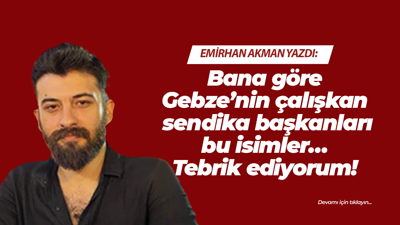 Bana göre Gebze’nin çalışkan sendika başkanları bu isimler… Tebrik ediyorum!