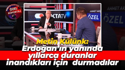 Metin Külünk: Erdoğan’ın yanında yıllarca duranlar inandıkları için durmadılar