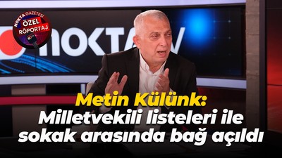 Metin Külünk: Milletvekili listeleri ile sokak arasında bağ açıldı