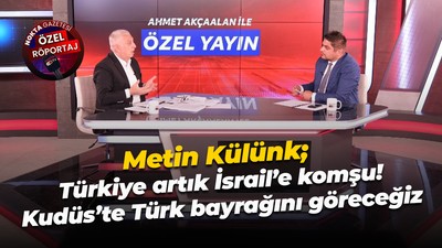 Metin Külünk; Türkiye artık İsrail’e komşu! Kudüs’te Türk bayrağını göreceğiz