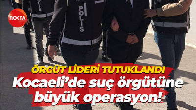 Örgüt lideri tutuklandı… Kocaeli’de suç örgütüne büyük operasyon!