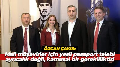 Özcan Çakır: Mali müşavirler için yeşil pasaport talebi, ayrıcalık değil, kamusal bir gerekliliktir!