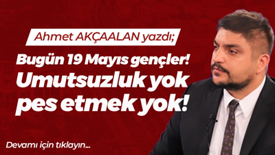 Bugün 19 Mayıs gençler! Umutsuzluk yok, pes etmek yok!
