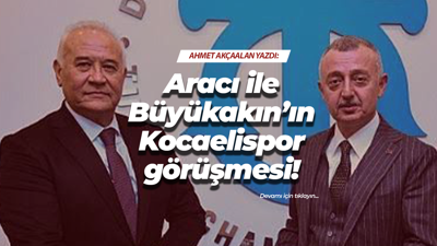 Aracı İle Büyükakın’ın Kocaelispor görüşmesi!