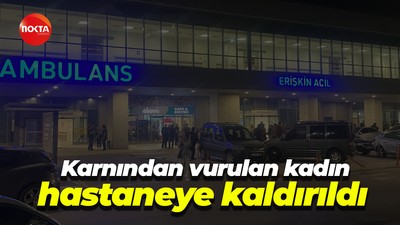 Karnından vurulan kadın hastaneye kaldırıldı