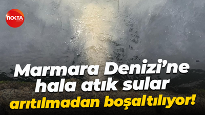 Marmara Denizi’ne hala atık sular arıtılmadan boşaltılıyor!