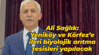 Ali Sağlık: Yeniköy ve Körfez’e ileri biyolojik arıtma tesisleri yapılacak