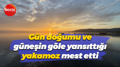 Gün doğumu ve güneşin göle yansıttığı yakamoz mest etti