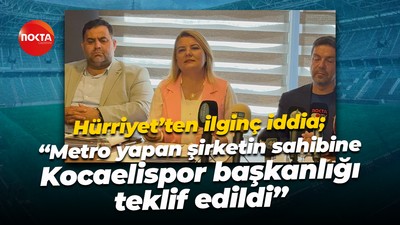 Fatma Kaplan Hürriyet; “Metro yapan şirketin sahibine Kocaelispor başkanlığı teklif edildi”