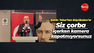 Şahin Talus’tan Büyükakın’a: Siz çorba içerken kamera kapatmıyorsunuz