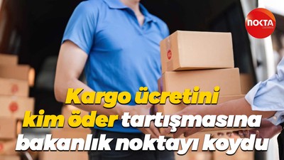 Kargo ücretini kim öder tartışmasına bakanlık noktayı koydu