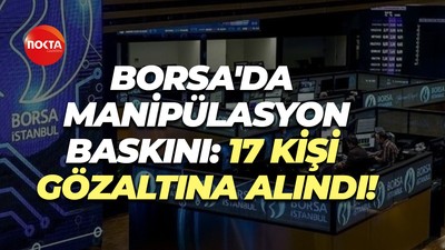 Borsa'da manipülasyon baskını: 17 kişi gözaltına alındı!