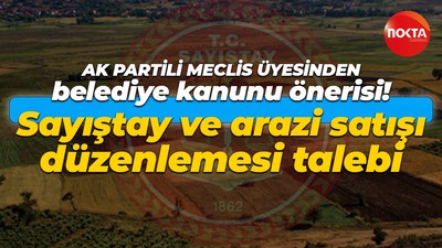 AK Partili Meclis Üyesinden belediye kanunu önerisi! Sayıştay ve arazi satışı düzenlemesi talebi