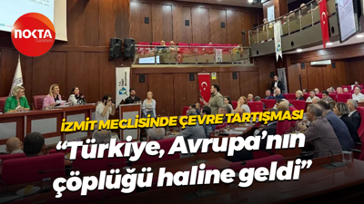 İzmit Meclisinde çevre tartışması; “Türkiye, Avrupa’nın çöplüğü haline geldi”