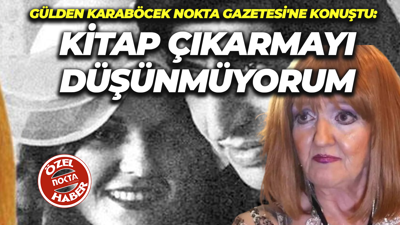 Gülden Karaböcek Nokta Gazetesi'ne konuştu: Kitap çıkarmayı düşünmüyorum